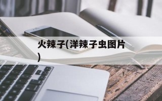 火辣子(洋辣子虫图片)