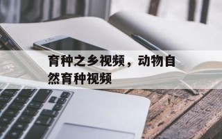育种之乡视频，动物自然育种视频