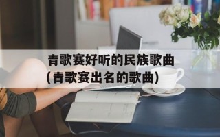 青歌赛好听的民族歌曲(青歌赛出名的歌曲)