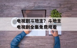 电视剧斗地主？斗地主电视剧全集免费观看