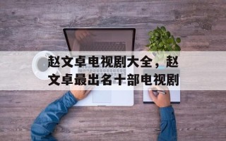 赵文卓电视剧大全，赵文卓最出名十部电视剧