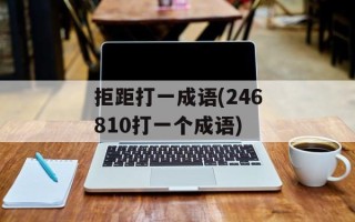 拒距打一成语(246810打一个成语)
