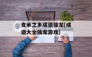 食米之乡成语接龙(成语大全接龙游戏)