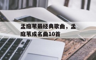 孟庭苇最经典歌曲，孟庭苇成名曲10首