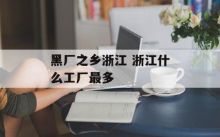 黑厂之乡浙江 浙江什么工厂最多