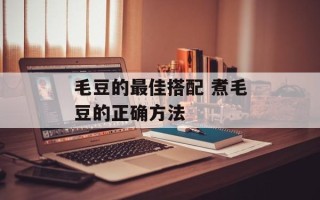 毛豆的最佳搭配 煮毛豆的正确方法