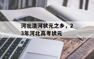 河北清河状元之乡，23年河北高考状元