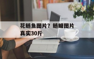 花鲢鱼图片？鲢鳙图片真实30斤