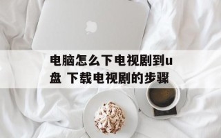 电脑怎么下电视剧到u盘 下载电视剧的步骤