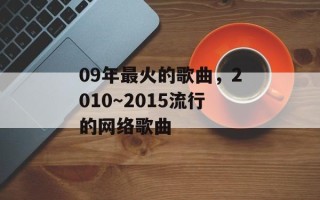 09年最火的歌曲，2010～2015流行的网络歌曲