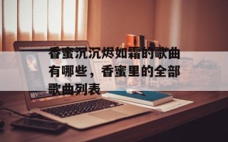香蜜沉沉烬如霜的歌曲有哪些，香蜜里的全部歌曲列表