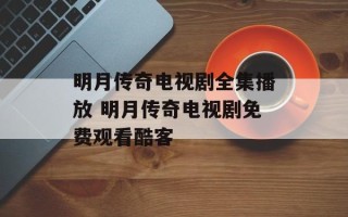 明月传奇电视剧全集播放 明月传奇电视剧免费观看酷客