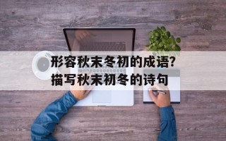 形容秋末冬初的成语？描写秋末初冬的诗句