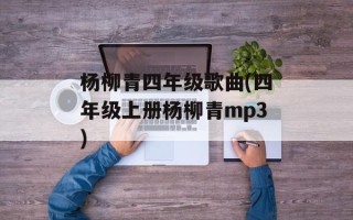 杨柳青四年级歌曲(四年级上册杨柳青mp3)
