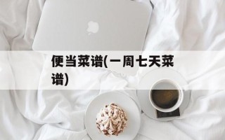 便当菜谱(一周七天菜谱)