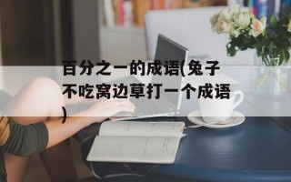 百分之一的成语(兔子不吃窝边草打一个成语)