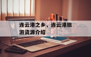 连云港之乡，连云港旅游资源介绍