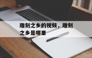 雕刻之乡的视频，雕刻之乡是哪里