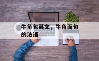牛角包英文，牛角面包的法语