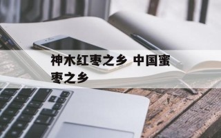 神木红枣之乡 中国蜜枣之乡