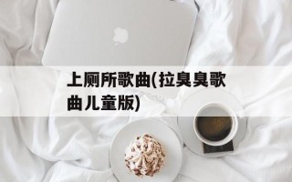 上厕所歌曲(拉臭臭歌曲儿童版)