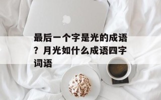 最后一个字是光的成语？月光如什么成语四字词语