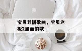 宝贝老板歌曲，宝贝老板2里面的歌