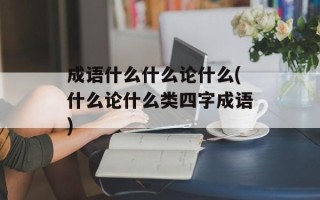成语什么什么论什么(什么论什么类四字成语)