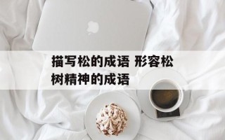 描写松的成语 形容松树精神的成语