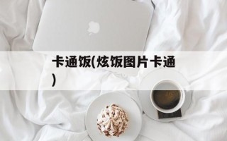 卡通饭(炫饭图片卡通)