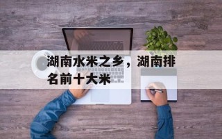 湖南水米之乡，湖南排名前十大米