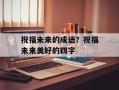 祝福未来的成语？祝福未来美好的四字