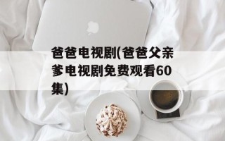 爸爸电视剧(爸爸父亲爹电视剧免费观看60集)