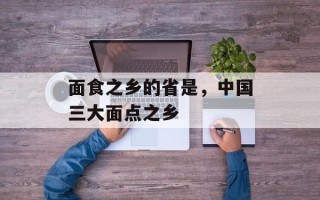 面食之乡的省是，中国三大面点之乡