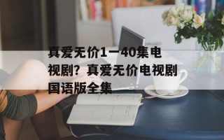 真爱无价1一40集电视剧？真爱无价电视剧国语版全集