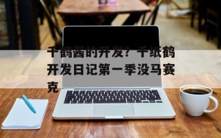 千鹤酱的开发？千纸鹤开发日记第一季没马赛克