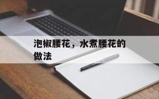 泡椒腰花，水煮腰花的做法