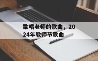 歌唱老师的歌曲，2024年教师节歌曲