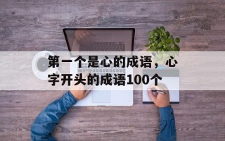 第一个是心的成语，心字开头的成语100个