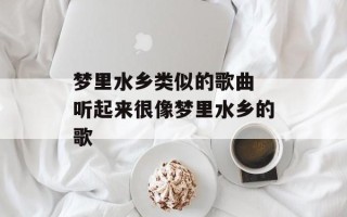 梦里水乡类似的歌曲 听起来很像梦里水乡的歌