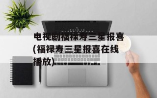 电视剧福禄寿三星报喜(福禄寿三星报喜在线播放)