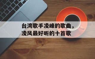 台湾歌手凌峰的歌曲，凌风最好听的十首歌