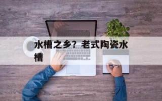 水槽之乡？老式陶瓷水槽
