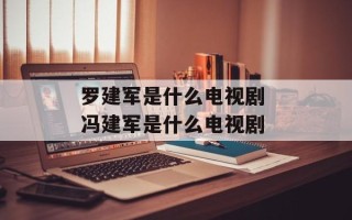 罗建军是什么电视剧 冯建军是什么电视剧