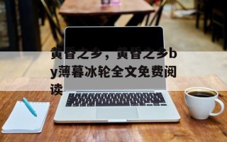 黄昏之乡，黄昏之乡by薄暮冰轮全文免费阅读