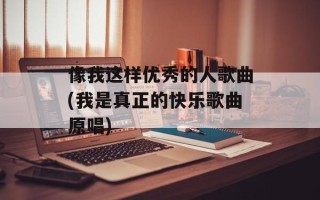 像我这样优秀的人歌曲(我是真正的快乐歌曲原唱)