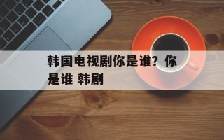 韩国电视剧你是谁？你是谁 韩剧