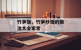 竹笋饭，竹笋炒饭的做法大全家常