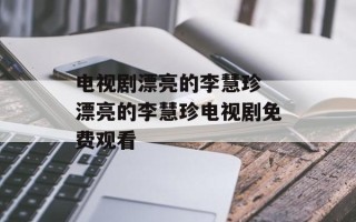 电视剧漂亮的李慧珍 漂亮的李慧珍电视剧免费观看