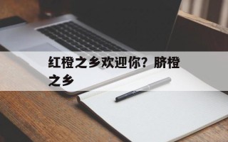 红橙之乡欢迎你？脐橙之乡